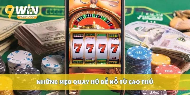 Những mẹo quay hũ dễ nổ từ cao thủ