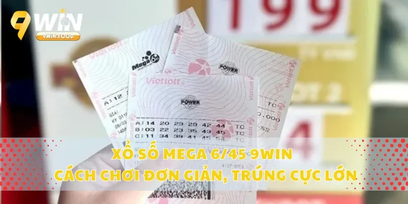 Xổ Số Mega 6/45 9Win – Cách Chơi Đơn Giản, Trúng Cực Lớn